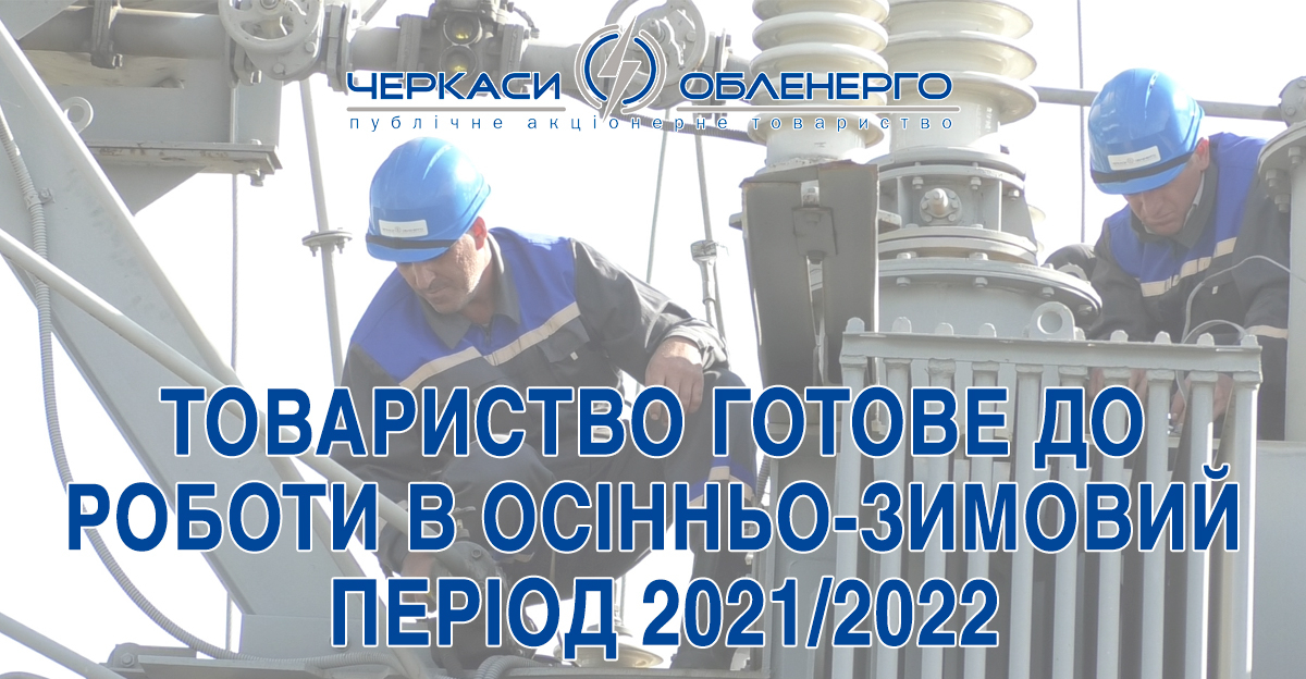 ПАТ «ЧЕРКАСИОБЛЕНЕРГО» ГОТОВЕ ДО РОБОТИ В ОСІННЬО-ЗИМОВИЙ ПЕРІОД 2021/2022