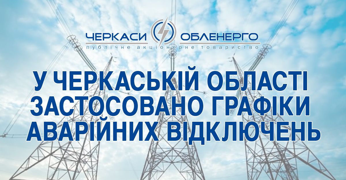 У ЧЕРКАСЬКІЙ ОБЛАСТІ ЗАСТОСОВАНО ГРАФІКИ АВАРІЙНИХ ВІДКЛЮЧЕНЬ