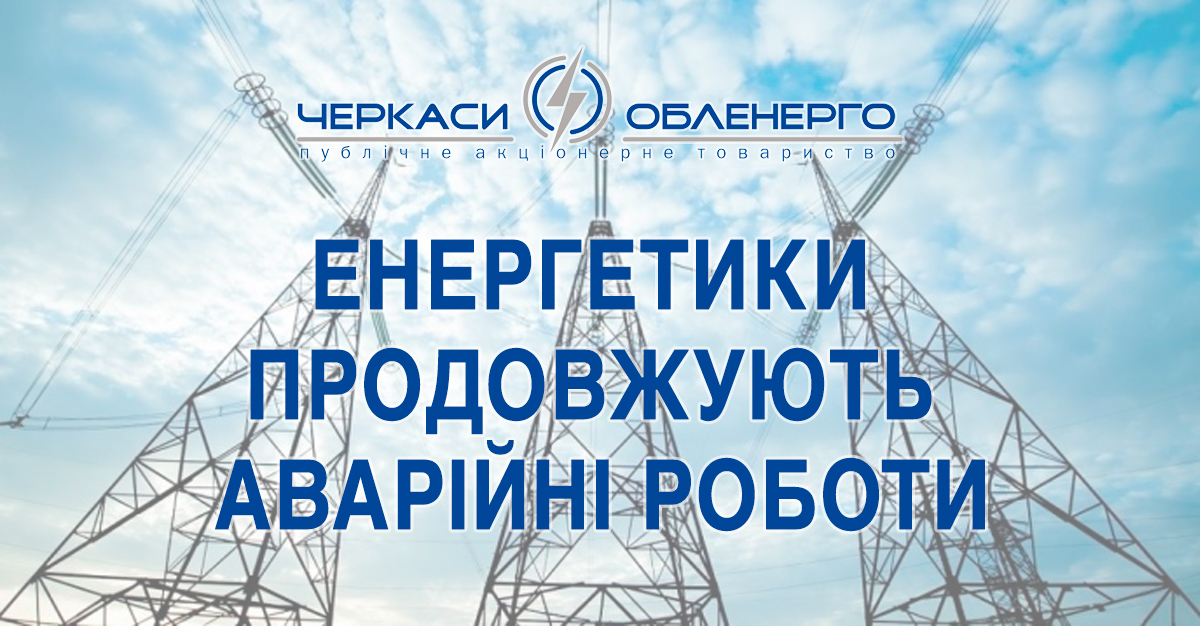 ПРОДОВЖУЄТЬСЯ ВІДНОВЛЕННЯ ЕЛЕКТРОПОСТАЧАННЯ