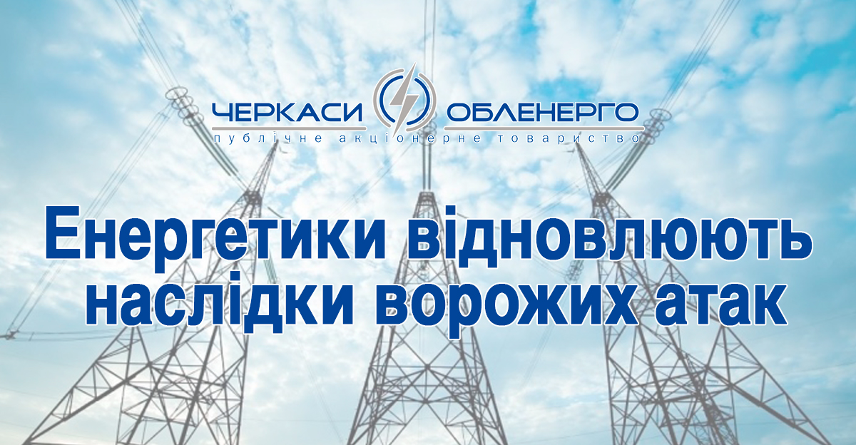 Енергетики відновлюють наслідки ворожих атак