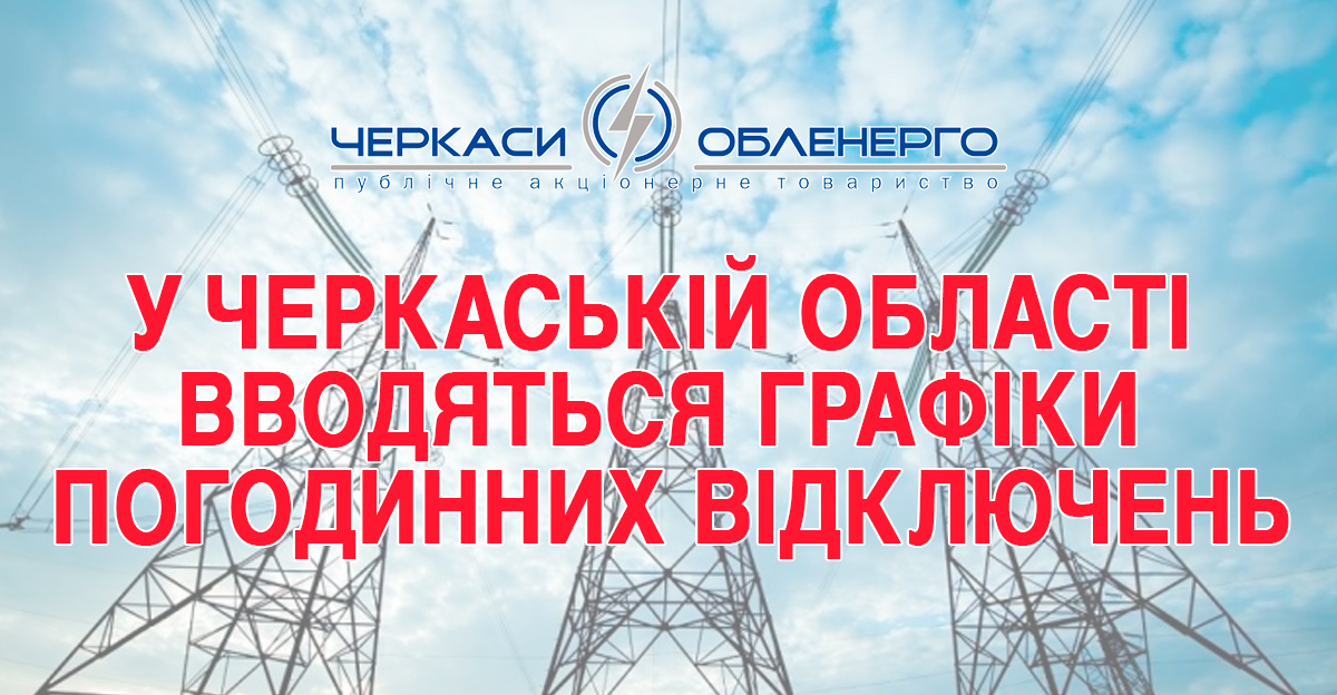 У ЧЕРКАСЬКІЙ ОБЛАСТІ ЗАСТОСОВАНО ГРАФІКИ ПОГОДИННИХ ВІДКЛЮЧЕНЬ