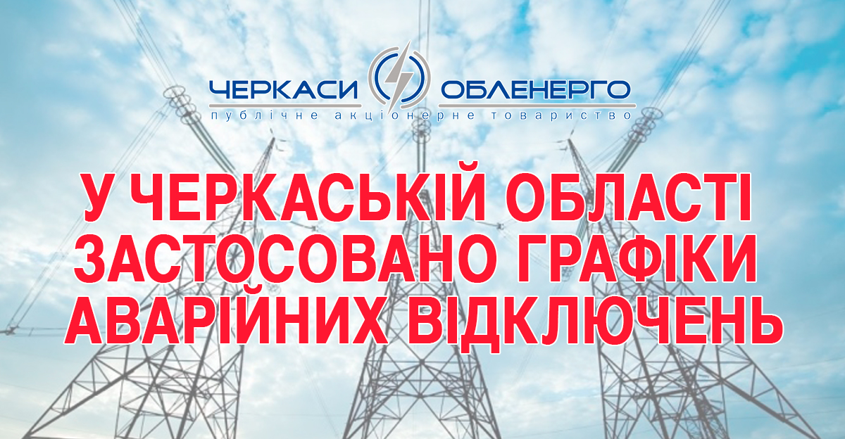 У ЧЕРКАСЬКІЙ ОБЛАСТІ ЗАСТОСОВАНО ГРАФІКИ АВАРІЙНИХ ВІДКЛЮЧЕНЬ